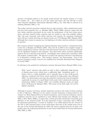 presence of multiple outliers in the sample would increase the sample variance s2
so that
the statistic (Xi − ¯X)/s takes on very low values and hence, the test will fail to reject
some otherwise signiﬁcant observations (Hawkins 1980, p. 12). This eﬀect is referred to as
masking (Hawkins 1980, p. 12).
The outlier rejection procedure outlined above is quite primitive. More sophisticated meth-
ods have been proposed (see e.g. Hawkins 1980). Huber (2009), however, argues that the
best outlier rejection procedures do not reach the performance of the best robust proce-
dures, and that classical outlier rejection rules are unable to cope with multiple outliers.
Also, the most commonly used outlier rejection rule (namely, the maximum studentized
rule) will have trouble detecting one distant outlier out of 10 (Hampel 2001; Hampel 1985).
Although they remain in common use, the legitimacy of outlier rejection methods is brought
to question.
One common method of applying the classical Gaussian linear model to contaminated data
is that due to Hoaglin and Welsch (1978). They ﬁrst ﬁt an OLS to the complete sample to
obtain a preliminary estimate, then they trim observations that seem to be outlying and look
out for signiﬁcant changes in the estimates. Any observation whose exclusion signiﬁcantly
impacts the ﬁt is rejected in the ﬁnal ﬁt. Accordingly, some authors have sometimes called
this method “resistant OLS”. We discuss it in full in the opening of Section 2 and illustrate
it on Brownlee’s stackloss data. This method, however, has shortcomings. Even if the
percent trimming is small, it can be very ineﬃcient for Normally distributed data (Ruppert
& Carroll 1980).
In referring to the method of a preliminary estimate discussed above, Hampel (2001) wrote:
With “good” rejection rules which are able to ﬁnd a suﬃciently high fraction
of distant gross errors (which have a suﬃciently high “breakdown point”, cf.
below), this is a viable possibility; but it typically loses at least 10-20 percent
eﬃciency compared with better robust methods for high-quality data (Hampel
1985). It is interesting to note that also subjective rejection has been investigated
empirically by means of a small Monte Carlo study with 5 subjectively rejecting
statisticians (Relles & Rogers 1977); the avoidable eﬃciency losses are again
about 10-20 percent (Hampel 1985). This seems ok for fairly high, but not for
highest standards.
Although it remains a bit fuzzy, another important concept in the study of robust methods
is that of eﬃciency. Eﬃciency in the context of point estimation is characterised by low
variance (or Mean Squared Error for biased estimators), and in interval estimation, shorter
conﬁdence intervals can be considered as more eﬃcient than broader ones (Hoaglin et al.
1983, p. 284). Huber (2009, p. 5) agues that a robust procedure should have reasonably good
eﬃciency at the assumed model. It is also important to have a procedure that is eﬃcient
for alternative distributions. A study by Andrews et al. (1972) showed that the variance of
the 10% or 20% trimmed mean is never much larger than that of the sample mean even in
the case of the Normal distribution for which the mean is optimal and can be quite a lot
smaller when the underlying distribution is more heavy-tailed than the Normal distribution
(Rice 2007, p. 398).
7
 
