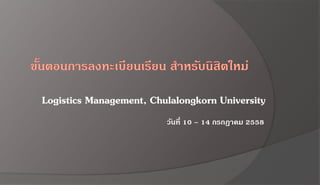 Logistics Management, Chulalongkorn University
วันที่ 10 – 14 กรกฎาคม 2558
 