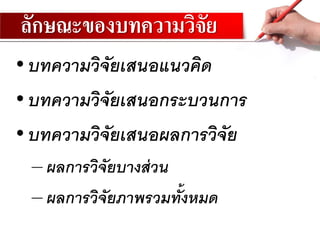 ลักษณะของบทความวิจัย
•บทความวิจัยเสนอแนวคิด
•บทความวิจัยเสนอกระบวนการ
•บทความวิจัยเสนอผลการวิจัย
– ผลการวิจัยบางส่วน
– ผลการวิจัยภาพรวมทั้งหมด
 