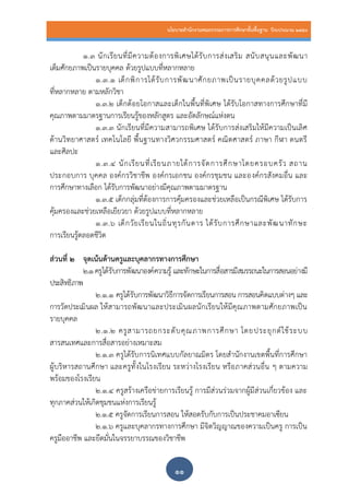 นโยบายสานักงานคณะกรรมการการศึกษาขั้นพื้นฐาน ปีงบประมาณ 2559
๑๑
๑.๓ นักเรียนที่มีความต้องการพิเศษได้รับการส่งเสริม สนับสนุนและพัฒนา
เต็มศักยภาพเป็นรายบุคคล ด้วยรูปแบบที่หลากหลาย
๑.๓.๑ เด็กพิการได้รับการพัฒนาศักยภาพเป็นรายบุคคลด้วยรูปแบบ
ที่หลากหลาย ตามหลักวิชา
๑.๓.๒ เด็กด้อยโอกาสและเด็กในพื้นที่พิเศษ ได้รับโอกาสทางการศึกษาที่มี
คุณภาพตามมาตรฐานการเรียนรู้ของหลักสูตร และอัตลักษณ์แห่งตน
๑.๓.๓ นักเรียนที่มีความสามารถพิเศษ ได้รับการส่งเสริมให้มีความเป็นเลิศ
ด้านวิทยาศาสตร์ เทคโนโลยี พื้นฐานทางวิศวกรรมศาสตร์ คณิตศาสตร์ ภาษา กีฬา ดนตรี
และศิลปะ
๑.๓.๔ นักเรียนที่เรียนภายใต้การจัดการศึกษาโดยครอบครัว สถาน
ประกอบการ บุคคล องค์กรวิชาชีพ องค์กรเอกชน องค์กรชุมชน และองค์กรสังคมอื่น และ
การศึกษาทางเลือก ได้รับการพัฒนาอย่างมีคุณภาพตามมาตรฐาน
๑.๓.๕ เด็กกลุ่มที่ต้องการการคุ้มครองและช่วยเหลือเป็นกรณีพิเศษ ได้รับการ
คุ้มครองและช่วยเหลือเยียวยา ด้วยรูปแบบที่หลากหลาย
1.3.6 เด็กวัยเรียนในถิ่นทุรกันดาร ได้รับการศึกษาและพัฒนาทักษะ
การเรียนรู้ตลอดชีวิต
ส่วนที่ ๒ จุดเน้นด้านครูและบุคลากรทางการศึกษา
๒.๑ครูได้รับการพัฒนาองค์ความรู้ และทักษะในการสื่อสารมีสมรรถนะในการสอนอย่างมี
ประสิทธิภาพ
๒.๑.๑ ครูได้รับการพัฒนาวิธีการจัดการเรียนการสอน การสอนคิดแบบต่างๆ และ
การวัดประเมินผล ให้สามารถพัฒนาและประเมินผลนักเรียนให้มีคุณภาพตามศักยภาพเป็น
รายบุคคล
๒.๑.๒ ครูสามารถยกระดับคุณภาพการศึกษา โดยประยุกต์ใช้ระบบ
สารสนเทศและการสื่อสารอย่างเหมาะสม
๒.๑.๓ ครูได้รับการนิเทศแบบกัลยาณมิตร โดยสานักงานเขตพื้นที่การศึกษา
ผู้บริหารสถานศึกษา และครูทั้งในโรงเรียน ระหว่างโรงเรียน หรือภาคส่วนอื่น ๆ ตามความ
พร้อมของโรงเรียน
๒.๑.๔ ครูสร้างเครือข่ายการเรียนรู้ การมีส่วนร่วมจากผู้มีส่วนเกี่ยวข้อง และ
ทุกภาคส่วนให้เกิดชุมชนแห่งการเรียนรู้
๒.๑.๕ ครูจัดการเรียนการสอน ให้สอดรับกับการเป็นประชาคมอาเซียน
๒.1.6 ครูและบุคลากรทางการศึกษา มีจิตวิญญาณของความเป็นครู การเป็น
ครูมืออาชีพ และยึดมั่นในจรรยาบรรณของวิชาชีพ
 