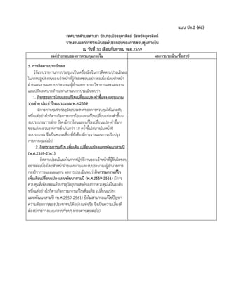 แบบ ปอ.2 (ต่อ)
เทศบาลตาบลท่าเสา อาเภอเมืองอุตรดิตถ์ จังหวัดอุตรดิตถ์
รายงานผลการประเมินองค์ประกอบของการควบคุมภายใน
ณ วันที่ 30 เดือนกันยายน พ.ศ.2559
องค์ประกอบของการควบคุมภายใน ผลการประเมิน/ข้อสรุป
5. การติดตามประเมินผล
ใช้แบบรายงานการประชุม เป็นเครื่องมือในการติดตามประเมินผล
ในการปฏิบัติงานของเจ้าหน้าที่ผู้รับผิดชอบอย่างต่อเนื่องโดยหัวหน้า
ฝ่ายแผนงานและงบประมาณ ผู้อานวยการกองวิชาการและแผนงาน
และปลัดเทศบาลตาบลท่าเสาผลการประเมินพบว่า
1. กิจกรรมการโอนและแก้ไขเปลี่ยนแปลงคาชี้แจงงบประมาณ
รายจ่าย ประจาปีงบประมาณ พ.ศ.2559
มีการควบคุมที่บรรลุวัตถุประสงค์ของการควบคุมได้ในระดับ
หนึ่งแต่อย่างไรก็ตามกิจกรรมการโอนและแก้ไขเปลี่ยนแปลงคาชี้แจง
งบประมาณรายจ่าย ยังคงมีการโอนและแก้ไขเปลี่ยนแปลงคาชี้แจง
ของแต่ละส่วนราชการซึ่งเกินกว่า 10 ครั้งขึ้นไปภายในหนึ่งปี
งบประมาณ จึงเป็นความเสี่ยงที่ยังต้องมีการวางแผนการปรับปรุง
การควบคุมต่อไป
2. กิจกรรมการแก้ไข เพิ่มเติม เปลี่ยนแปลงแผนพัฒนาสามปี
(พ.ศ.2559-2561)
ติดตามประเมินผลในการปฏิบัติงานของเจ้าหน้าที่ผู้รับผิดชอบ
อย่างต่อเนื่องโดยหัวหน้าฝ่ายแผนงานและงบประมาณ ผู้อานวยการ
กองวิชาการและแผนงาน ผลการประเมินพบว่ากิจกรรมการแก้ไข
เพิ่มเติมเปลี่ยนแปลงแผนพัฒนาสามปี (พ.ศ.2559-2561) มีการ
ควบคุมที่เพียงพอแล้วบรรลุวัตถุประสงค์ของการควบคุมได้ในระดับ
หนึ่งแต่อย่างไรก็ตามกิจกรรมการแก้ไขเพิ่มเติม เปลี่ยนแปลง
แผนพัฒนาสามปี (พ.ศ.2559-2561) ยังไม่สามารถแก้ไขปัญหา
ความต้องการของประชาชนได้อย่างแท้จริง จึงเป็นความเสี่ยงที่
ต้องมีการวางแผนการปรับปรุงการควบคุมต่อไป
 
