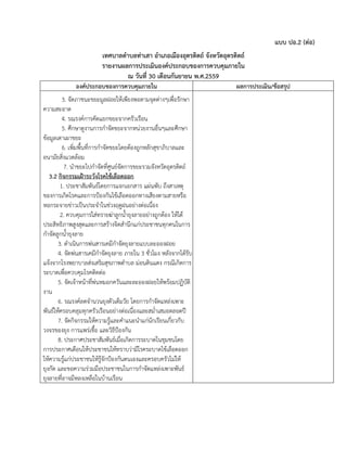 แบบ ปอ.2 (ต่อ)
เทศบาลตาบลท่าเสา อาเภอเมืองอุตรดิตถ์ จังหวัดอุตรดิตถ์
รายงานผลการประเมินองค์ประกอบของการควบคุมภายใน
ณ วันที่ 30 เดือนกันยายน พ.ศ.2559
องค์ประกอบของการควบคุมภายใน ผลการประเมิน/ข้อสรุป
3. จัดภาชนะขยะมูลฝอยให้เพียงพอตามจุดต่างๆเพื่อรักษา
ความสะอาด
4. รณรงค์การคัดแยกขยะจากครัวเรือน
5. ศึกษาดูงานการกาจัดขยะจากหน่วยงานอื่นๆและศึกษา
ข้อมูลเตาเผาขยะ
6. เพิ่มพื้นที่การกาจัดขยะโดยต้องถูกหลักสุขาภิบาลและ
อนามัยสิ่งแวดล้อม
7. นาขยะไปกาจัดที่ศูนย์จัดการขยะรวมจังหวัดอุตรดิตถ์
3.2 กิจกรรมเฝ้าระวังโรคไข้เลือดออก
1. ประชาสัมพันธ์โดยการแจกเอกสาร แผ่นพับ ถึงสาเหตุ
ของการเกิดโรคและการป้องกันไข้เลือดออกทางเสียงตามสายหรือ
หอกระจายข่าวเป็นประจาในช่วงฤดูฝนอย่างต่อเนื่อง
2. ควบคุมการใส่ทรายฆ่าลูกน้ายุงลายอย่างถูกต้อง ให้ได้
ประสิทธิภาพสูงสุดและการสร้างจิตสานึกแก่ประชาชนทุกคนในการ
กาจัดลูกน้ายุงลาย
3. ดาเนินการพ่นสารเคมีกาจัดยุงลายแบบละอองฝอย
4. จัดพ่นสารเคมีกาจัดยุงลาย ภายใน 3 ชั่วโมง หลังจากได้รับ
แจ้งจากโรงพยาบาลส่งเสริมสุขภาพตาบล ม่อนดินแดง กรณีเกิดการ
ระบาดเพื่อควบคุมโรคติดต่อ
5. จัดเจ้าหน้าที่พ่นหมอกควันและละอองฝอยให้พร้อมปฏิบัติ
งาน
6. รณรงค์ลดจานวนยุงตัวเต็มวัย โดยการกาจัดแหล่งเพาะ
พันธ์ให้ครอบคลุมทุกครัวเรือนอย่างต่อเนื่องและสม่าเสมอตลอดปี
7. จัดกิจกรรมให้ความรู้และคาแนะนาแก่นักเรียนเกี่ยวกับ
วงจรของยุง การแพร่เชื้อ และวิธีป้องกัน
8. ประกาศประชาสัมพันธ์เมื่อเกิดการระบาดในชุมชนโดย
การประกาศเตือนให้ประชาชนให้ทราบว่ามีโรคระบาดไข้เลือดออก
ให้ความรู้แก่ประชาชนให้รู้จักป้องกันตนเองและครอบครัวไม่ให้
ยุงกัด และขอความร่วมมือประชาชนในการกาจัดแหล่งเพาะพันธ์
ยุงลายที่อาจมีหลงเหลือในบ้านเรือน
 