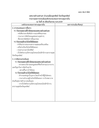 แบบ ปอ.2 (ต่อ)
เทศบาลตาบลท่าเสา อาเภอเมืองอุตรดิตถ์ จังหวัดอุตรดิตถ์
รายงานผลการประเมินองค์ประกอบของการควบคุมภายใน
ณ วันที่ 30 เดือนกันยายน พ.ศ.2559
องค์ประกอบของการควบคุมภายใน ผลการประเมิน/ข้อสรุป
4. สารสนเทศและการสื่อสาร
4.1 กิจกรรมสถานที่กาจัดขยะของเทศบาลตาบลท่าเสา
- หนังสือประชาสัมพันธ์การรณรงค์คัดแยกขยะ
- รายงานการจัดถังขยะมูลฝอยตามจุดต่างๆ
- สื่อประชาสัมพันธ์การคัดแยกขยะ
4.2 กิจกรรมเฝ้าระวังโรคไข้เลือดออก
- คาสั่งแบ่งงานของกองสาธารณสุขและสิ่งแวดล้อม
- เครือข่ายป้องกันโรคไข้เลือดออก
- ประสานงานทางโทรศัพท์
- เว็บไซต์ระบบแจ้งควบคุมโรคออนไลน์สานักงานสาธารณสุข
จังหวัดอุตรดิตถ์
5. การติดตามประเมินผล
5.1 กิจกรรมสถานที่กาจัดขยะของเทศบาลตาบลท่าเสา
- ตรวจสอบปริมาณขยะมูลฝอยที่จัดเก็บตามแบบรายงาน
และปัญหาในการจัดเก็บทุกวัน
- สถานที่ในการกาจัดขยะ
5.2 กิจกรรมเฝ้าระวังโรคไข้เลือดออก
- สารวจแหล่งลูกน้ายุงลาย โดยเจ้าหน้าที่ผู้รับผิดชอบ
- รายงานจานวนผู้ป่วยโรคไข้เลือดออก จากโรงพยาบาล
ส่งเสริมสุขภาพตาบล ม่อนดินแดง
- จากเว็บไซต์ระบบแจ้งควบคุมโรคออนไลน์สานักงาน
สาธารณสุขจังหวัดอุตรดิตถ์
 