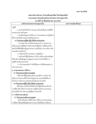 แบบ ปอ.2(ต่อ)
เทศบาลตาบลท่าเสา อาเภอเมืองอุตรดิตถ์ จังหวัดอุตรดิตถ์
รายงานผลการประเมินองค์ประกอบของการควบคุมภายใน
ณ วันที่ 30 เดือนกันยายน พ.ศ.2559
องค์ประกอบของการควบคุมภายใน ผลการประเมิน/ข้อสรุป
ปฏิบัติ
2. ส่งเจ้าหน้าที่เข้ารับการอบรมงานในหน้าที่และงานที่ได้รับ
มอบหมายอย่างสม่าเสมอ
3. ส่งเสริมขวัญและกาลังใจจากการประเมินผลการปฏิบัติงาน
ทั้งด้านประสิทธิภาพและประสิทธิผลของงาน
3.2 กิจกรรมงานกู้ชีพ กู้ภัย ให้บริการประชาชน
1. ตรวจสภาพความพร้อมของสุขภาพร่างกายและความ
พร้อมของรถยนต์กู้ชีพอย่างสม่าเสมอของผู้ให้บริการกู้ชีพและสร้าง
จิตสานึกที่ดีมีสติสัมปชัญญะรอบคอบ และมีวินัยการจราจรในการขับ
รถยนต์อย่างระมัดระวัง
2. จัดเจ้าหน้าที่ฯ ตรวจสอบการปฏิบัติงาน
3. ส่งเจ้าหน้าที่ผู้รับผิดชอบ เข้ารับการฝึกอบรมในหลักสูตร
ที่เกี่ยวข้อง เพื่อเพิ่มพูนความรู้และความสามารถนาไปใช้ในการ
ปฏิบัติงานเป็นประจาทุกปี
4. ปรับปรุงแผนอัตรากาลังให้มีบุคลากรให้เพียงพอต่อการ
บริการประชาชน
4. สารสนเทศและการสื่อสาร
4.1 กิจกรรมงานบริหารงานบุคคล
- ให้เจ้าหน้าที่ผู้รับผิดชอบติดตามและศึกษา ระเบียบ ข้อ
บังคับจากหน่วยงานที่เกี่ยวข้อง ข้อมูลข่าวสารและหนังสือสั่งการ
เกี่ยวกับการบริหารงานบุคคลส่วนท้องถิ่นอย่างเคร่งครัด
4.2 กิจกรรมงานกู้ชีพ กู้ภัย ให้บริการประชาชน
- ได้ดาเนินการจัดทาคาสั่งให้เจ้าหน้าที่ผู้รับผิดชอบเกี่ยวกับ
งานกู้ชีพ กู้ภัย ให้บริการประชาชน ปฏิบัติงานด้วยความรอบคอบ
และระมัดระวังการขับรถยนต์กู้ชีพอย่างเคร่งครัด
5. การติดตามประเมินผล
5.1 กิจกรรมงานบริหารงานบุคคล
- สานักปลัดเทศบาลได้ดาเนินการใช้ระบบสารสนเทศและ
การสื่อสารทั้งหมดที่มีอยู่ในเทศบาล เช่น เครื่องมือในการติดตาม
 