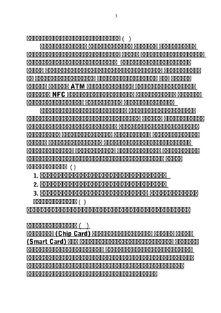 3
ทททททททททททททททททททททททททททท ( )
ทททททททททททททท ททททททททททททท ททททททท ททททททททททท
ทททททททททททททททททททททททททททท ททททท ททททททททททททททททททท
ททททททททททททททททททททททททททท ททททททททททททททททททททท
ททททท ททททททททททททททททททททททททททททททททททท ททททททททททท
ทท ทททททททททททททททททท ทททททททททททททททททท ททท ทททททท
ทททททท ทททททท ATM ทททททททททททททท ทททททททททททททททททท
ททททททท NFC ทททททททททททททททททททท ทททททททททททท ททททททท
ททททททททททททททททท ททททททททททท ททททททททททททททท
ทททททททททททททททททททททททททท ทททททททททททททททททททท
ทททททททททททททททททททททททททททททททททท ทททททท ทททททททททททท
ททททททททททททททททททททททททททท ทททททททททททททททททททททททท
ทททททททททท ททททททททททททททท ททททททททททท ทททททททททททททท
ทททททท ทททททททททททททททท ทททททททททททททททททททททททททท
ทททททททททททททท ทททททททททททท ททททททททททททท ททททททททททท
ททททททททททททททททททททททททททททททททททททททททท ททททท
ทททททททททททท ( )
1. ทททททททททททททททททททททททททททททททททท
2. ทททททททททททททททททททททททททททททททททท
3. ททททททททททททททททททททททททททททท ททททททททททททท
ททททททททททททท ( )
ทททททททททททททททททททททททททททททททททททททททททททท
ททททททททททททททท ( )
ทททททททท (Chip Card) ทททททททททททททททททท ทททททท ททททท
(Smart Card) ททท ทททททททททททททททททททททททททททท ททททททท
ททททททททททททททททททททททท ทททททททททททททททททททททททททท
ทททททททททททททททททททททททททททททททททททททททททททททททททท
ททททททททททททททททททททททททททททททททททททททททททททททท
ททททททททททททททททททททททททททททททททททททททท
 