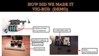 ( ) :
Breadboard
Ultra sensor
OUTPUT CABLES
SMALL
BEEPER/BUZZER
A URDUINO UNO
A Battery Holder
for 9V batteries
 