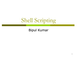 1
Shell Scripting
Bipul Kumar
 