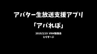 アバター生放送支援アプリ
「アバれぽ」
2019/2/19 VRM勉強会
とりすーぷ
 