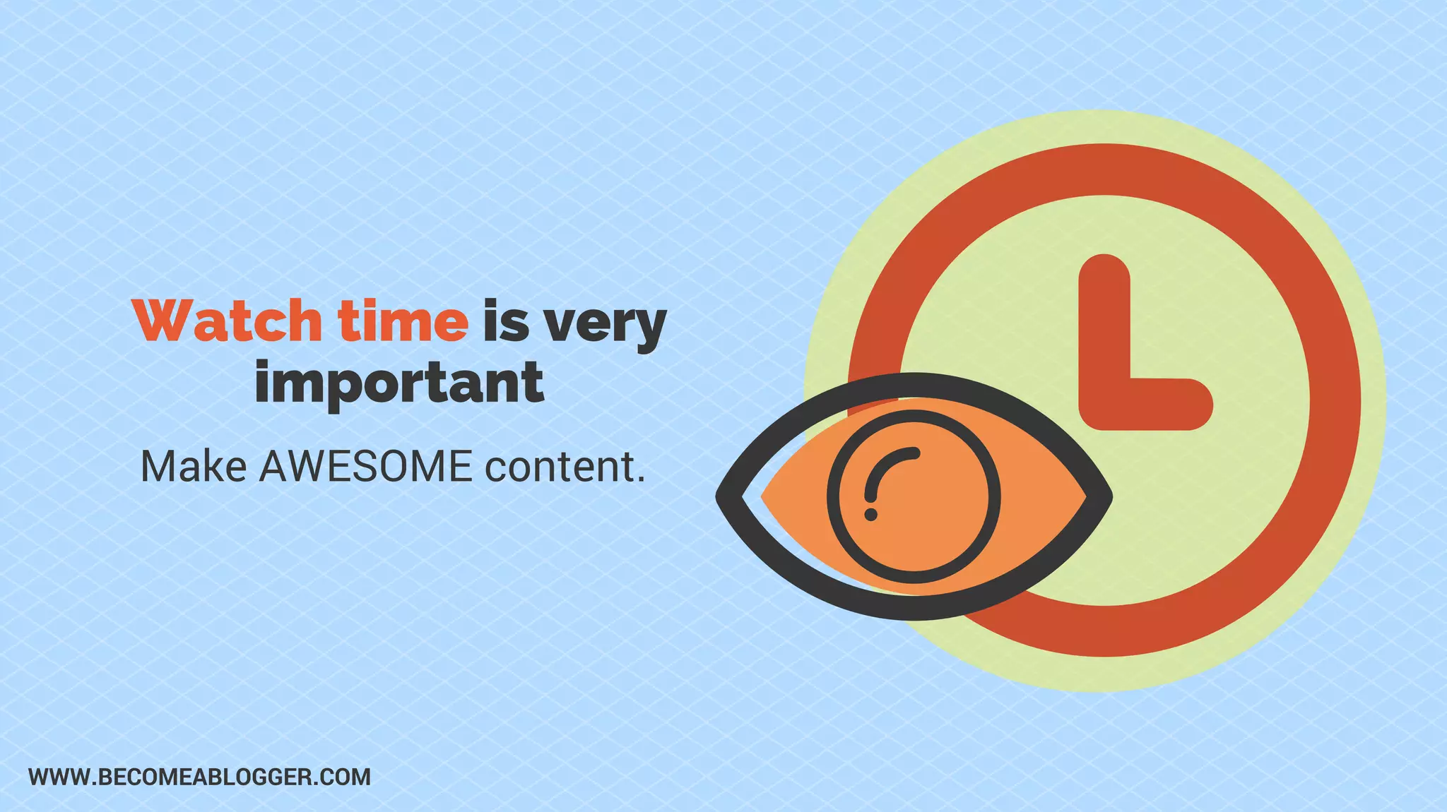 Watch time is very
important
Make AWESOME content.
WWW.BECOMEABLOGGER.COM
