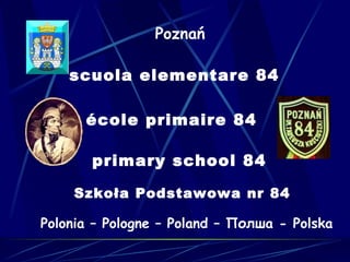 Poznań

    scuola elementare 84

      école primaire 84

       primary school 84

    Szkoła Podstawowa nr 84

Polonia – Pologne – Poland – Полша - Polska
 