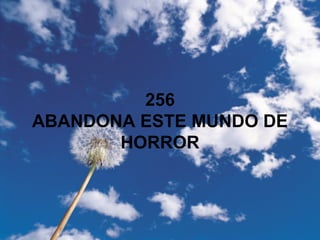 256
ABANDONA ESTE MUNDO DE
HORROR
 