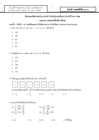 1?????????? 70 ???????????? ???1 ?.????????????
?.????????? ?.????? ?.????? ??? : 084 - 1284087 Line ID : sawed1248 ????????
???????????????????????? ??????????????? ??????? ?.?. 2560
?????? ???????????????????????
?????? 1 : ?????? 1 C 15 ??????????? 5 ???????? ????? 15 ??? ????? 3 ????? ??? 45 ?????
1) 100 99 98 97 96 95 . . . 4 3 2 1? ? ? ? ? ? ? ? ? ? ???????????
?. 150
?. 120
?. 90
?. 70
?. 50
2) ?????????? 63 1200 100 12 4 16? ? ? ? ? ??????????
?. 107
?. 143
?. 248
?. 372
?. 332
3) ???????????????????????????????? 6 ???? ??????
???????????????????? 1 ????? ????????????????????????????????????? ?????????????????????????
?. 1
3
?. 1
2
?. 0 ?. 1 ?. 3
4) ???????????????????????????????
(1) 3 37.5 27
, ,
8 100 63
(2) 3 378
3 , , 3.15
20 120
(3) 27 16
, 1.8 , 1
15 25
(4) 4 36
, , 0.25
16 148
?. (1) ?. (2) ?. (3) ?. (4) ?. ???????????
1 2 3 1? 3?2?
 