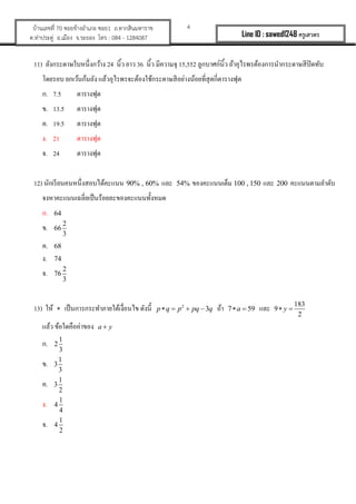 4?????????? 70 ???????????? ???1 ?.????????????
?.????????? ?.????? ?.????? ??? : 084 - 1284087 Line ID : sawed1248 ????????
11) ????????????????????? 24 ???? ??? 36 ???? ???????? 15,552 ???????????? ????????????????????????????????
?????? ???????????? ?????????????????????????????????????????????????????
?. 7.5 ????????
?. 13.5 ????????
?. 19.5 ????????
?. 21 ????????
?. 24 ????????
12) ?????????????????????????? 90% , 60% ??? 54% ???????????? 100 , 150 ??? 200 ?????????????
????????????????????????????????????????
?. 64
?. 2
66
3
?. 68
?. 74
?. 2
76
3
13) ??? ? ?????????????????????????? ?????? 2
3p q p pq q? ? ? ? ??? 7 59a? ? ??? 183
9
2
y? ?
???? ?????????????? a y?
?. 1
2
3
?. 1
3
3
?. 1
3
2
?. 1
4
4
?. 1
4
2
 