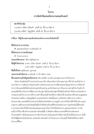 2
ใบงาน
การจัดทาข้อเสนอโครงงานคอมพิวเตอร์
สมาชิกในกลุ่ม
1.นางสาว ปภัสรา เรือนคา เลขที่ 22 ชั้น ม.6 ห้อง 4
2.นางสาว ศศิชา วิญญรัตน์ เลขที่ 34 ชั้น ม.6 ห้อง 4
คาชี้แจง ให้ผู้เรียนแต่ละกลุ่มเขียนข้อเสนอโครงงานตามหัวข้อต่อไปนี้
ชื่อโครงงาน (ภาษาไทย)
 สุดยอดประโยชน์ ! จากผักผลไม้ 5 สี
ชื่อโครงงาน (ภาษาอังกฤษ)
 Phytonutrients
ประเภทโครงงาน ให้ความรู้เชิงสุขภาพ
ชื่อผู้ทาโครงงาน นางสาว ปภัสรา เรือนคา เลขที่ 22 ชั้น ม.6 ห้อง 4
นางสาว ศศิชา วิญญรัตน์ เลขที่ 34 ชั้น ม.6 ห้อง 4
ชื่อที่ปรึกษา ครูเขื่อนทอง มูลวรรณ์
ระยะเวลาดาเนินงาน ภาคเรียนที่ 1-2 ปีการศึกษา 2560
ที่มาและความสาคัญของโครงงาน (อธิบายถึงที่มา แนวคิด และเหตุผล ของการทาโครงงาน)
เนื่องจากในยุปัจจุบันนี้ ประชาชนจานวนมากมีการหันมาสนใจการรักษาสุขภาพมากขึ้น ไม่ว่าจะเป็นด้านการ
ออกกาลังกาย การพักผ่อน หรือแม้กระทั่งการเลือกรับประทานอาหารที่มีประโยชน์ มีคุณค่าต่อร่างกาย ซึ่งใครๆก็
ทราบว่าผักและผลไม้นั้นมีประโยชน์ อุดมไปด้วยแร่ธาตุ และวิตามินมากมาย ซึ่งนอกจากแร่ธาตุที่กล่าวไปแล้ว ผัก
และผลไม้ยังจัดว่าเป็นอาหารที่มีสารอาหารในกลุ่ม ไฟโตนิวเทรียนท์สูง ซึ่งไฟโตนิวเทรียนท์ หรือในภาษาไทยเรียกว่า
สารพฤกษาเคมี คือ สารอาหารที่ร่างกายสร้างขึ้นเองไม่ได้ ต้องได้รับจากพืชเท่านั้น โดยเป็นสารที่ช่วยต้านอนุมูลอิสระ
ช่วยชะลอความเสื่อม กระตุ้นภูมิคุ้มกัน และช่วยป้องกันการติดเชื้อและการเกิดโรคต่างๆได้มากมาย ปกติการ
รับประทานผัก และผลไม้เป็นประจาทุกวันนั้นมีประโยชน์ต่อร่างกายอยู่แล้ว เพราะทาให้เราได้รับทั้งวิตามิน และแร่
ธาตุต่างๆ แต่ที่ผ่านมาคนส่วนใหญ่ยังไม่รู้จักกับไฟโตนิวเทรียนท์ที่มีประโยชน์อย่างมาก ในยุคปัจจุบันนี้มีผักผลไม้
มากมายหลายชนิด ซึ่งก็มีประโยชน์และคุณค่าแตกต่างกันไป จึงทาให้เกิดโครงงาน สุดยอดประโยชน์ ! จากผัก
ผลไม้ 5 สี ขึ้นมาเพื่อ ศึกษาประโยชน์จากผักผลไม้ทั้ง 5 สีชนิดต่างๆซึ่งสามารถพบได้ทั่วไปตามท้องตลาด
ห้างสรรพสินค้า หรือโดยในเฉพาะอาหารที่เรารับประทานไปในแต่ละวัน ซึ่งถือว่าเป็นเรื่องใกล้ตัวของเรามาก ดังนั้น
จึงทาให้ผู้จัดทาสนใจในเรื่องของ ประโยชน์จากผักผลไม้ 5 สี เป็นอย่างมาก ด้วยเหตุนี้ จึงได้เกิดให้เกิดจากจัดทา
โครงงานนี้ขึ้นมา
 