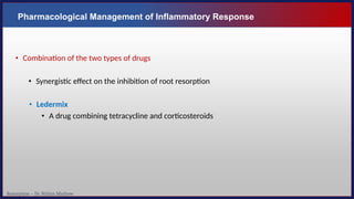 Resorption – Dr. Nithin Mathew
Pharmacological Management of Inflammatory Response
• Combination of the two types of drugs
• Synergistic effect on the inhibition of root resorption
• Ledermix
• A drug combining tetracycline and corticosteroids
 