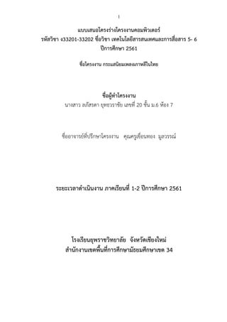1
แบบเสนอโครงรางโครงงานคอมพิวเตอร 
รหัสวิชา ง33201-33202 ชื่อวิชา เทคโนโลยีสารสนเทศและการสื่อสาร 5- 6 
ปการศึกษา 2561 
ชื่อโครงงาน กระแสนิยมเพลงเกาหลีในไทย 
 
 
 
ชื่อผูทําโครงงาน 
นางสาว ลภัสรดา ยุทธวราชัย เลขที่ 20 ชั้น ม.6 หอง 7 
 
 
 
ชื่ออาจารยที่ปรึกษาโครงงาน คุณครูเขื่อนทอง มูลวรรณ 
 
 
 
 
 
ระยะเวลาดําเนินงาน ภาคเรียนที่ 1-2 ปการศึกษา 2561 
 
 
 
 
 
โรงเรียนยุพราชวิทยาลัย จังหวัดเชียงใหม 
สํานักงานเขตพื้นที่การศึกษามัธยมศึกษาเขต 34   
 
 
 
 
 
 