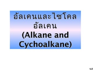 อัล เคนและไซโคล
อัล เคน
(Alkane and
Cychoalkane)

 