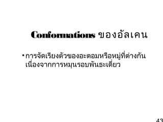 Conformations ของอัล เคน
• การจัดเรียงตัวของอะตอมหรือหมูที่ต่างกัน
่
เนื่องจากการหมุนรอบพันธะเดี่ยว

 