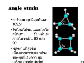 angle strain
• คาร์บอน sp3 มีมุมพันธะ
109.5o
• ไซโคลโปรเปนและไซโค
ลบิวเทน
มีมุมพันธะ
ภายในวงเป็น 60o และ
90o
• พลังงานที่สงขึ้น
ู
เนื่องจากความแตกต่าง
ของมุมนี้เรียกว่า มุม

60o

90o

 