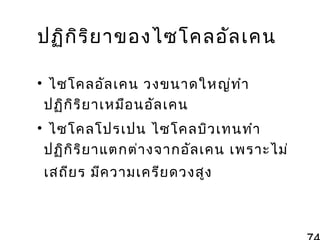 ปฏิก ิร ิย าของไซโคลอัล เคน
• ไซโคลอัล เคน วงขนาดใหญ่ท ำา
ปฏิก ิร ิย าเหมือ นอัล เคน
• ไซโคลโปรเปน ไซโคลบิว เทนทำา
ปฏิก ิร ิย าแตกต่า งจากอัล เคน เพราะไม่
เสถีย ร มีค วามเครีย ดวงสูง

 