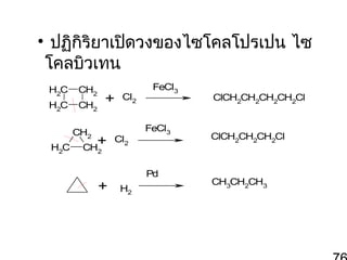 • ปฏิกิริยาเปิดวงของไซโคลโปรเปน ไซ
โคลบิวเทน
H2C

CH2

H2C

CH2

+

CH2
H2C

+
CH

Cl2

Cl2

FeCl3

FeCl3

ClCH2CH2CH2CH2Cl

ClCH2CH2CH2Cl

2

+

Pd
H2

CH3CH2CH3

 