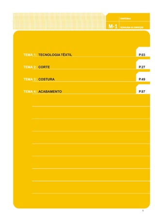 1
CONFEC@neCONFEC@neCONFEC@neCONFEC@neCONFEC@nettttt
M-1M-1M-1M-1M-1 TECNOLOGIA DE CONFECÇÃOTECNOLOGIA DE CONFECÇÃOTECNOLOGIA DE CONFECÇÃOTECNOLOGIA DE CONFECÇÃOTECNOLOGIA DE CONFECÇÃOTECNOLTECNOLTECNOLTECNOLTECNOLOGIA TÊXTILOGIA TÊXTILOGIA TÊXTILOGIA TÊXTILOGIA TÊXTIL
TEMA 1:
TEMA 2:
TEMA 3:
TEMA 4:
P.03
P.27
P.49
P.87
TECNOLOGIA TÊXTIL
CORTE
COSTURA
ACABAMENTO
 