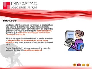 Introducción Existe una interdependencia entre lo que la empresa hace y su sistema de Información. En la empresa moderna existen menos niveles de administración y los empleados gozan de una mayor autonomía para  tomar decisiones , gracias a que  los sistemas informáticos brindan mayor cantidad de información . Así que las organizaciones enfrentan el reto de mantener la  integración de los sistemas para lograr mayor eficiencia  y ayudar a mantener la ventaja competitiva del negocio. Dentro de esta visión revisaremos las aplicaciones de sistemas dirigidas a la  gestión empresarial Programa Ventas 