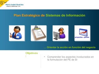 [object Object],Plan Estratégico de  Sistemas de Información …  Orientar la acción en función del negocio PE SI proyectos - planes 