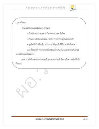 F a c e b o o k : ช ว น กั น ม า อ่ า น ห นั ง สื อ
Facebook : ชวนกันมาอ่านหนังสือ !! หน้า 38
...แนวข้อสอบ...
ข้อใดไม่เป็นความผิดวินัยอย่างร้ายแรง
ก.ไม่สนับสนุนการปกครองในระบอบประชาธิปไตย
ข.คัดลอกหรือลอกเลียนผลงานทางวิชาการของผู้อื่นโดยมิชอบ
ค.ทุจริตเงินโรงเรียนไป 200 บาท เมื่อถูกจับได้ก็นามาคืนทั้งหมด
ง.ละทิ้งหน้าที่ราชการติดต่อในคราวเดียวกันเป็นเวลาเกินกว่าสิบห้าวัน
โดยไม่มีเหตุผลอันสมควร
เฉลย ก.ไม่สนับสนุนการปกครองในระบอบประชาธิปไตย (เป็นความผิดวินัยไม่
ร้ายแรง)
 