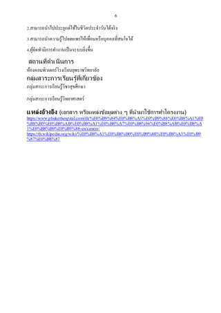 6
2.สำมำรถนำไปประยุกต์ใช้ในชีวิตประจำวันได้จริง
3.สำมำรถนำควำมรู้ไปเผยแพร่ให้เพื่อนหรือบุคคลที่สนใจได้
4.ผู้จัดทำมีกำรทำงำนเป็นระบบยิ่งขึ้น
สถานที่ดาเนินการ
ห้องคอมพิวเตอร์โรงเรียนยุพรำชวิทยำลัย
กลุ่มสาระการเรียนรู้ที่เกี่ยวข้อง
กลุ่มสำระกำรเรียนรู้วิชำสุขศึกษำ
กลุ่มสำระกำรเรียนรู้วิทยำศำสตร์
แหล่งอ้างอิง (เอกสาร หรือแหล่งข้อมูลต่าง ๆ ที่นามาใช้การทาโครงงาน)
https://www.phukethospital.com/th/%E0%B9%84%E0%B8%A1%E0%B9%88%E0%B8%A1%E0
%B8%B5%E0%B8%AB%E0%B8%A1%E0%B8%A7%E0%B8%94%E0%B8%AB%E0%B8%A
1%E0%B8%B9%E0%B9%88-en/cancer/
https://th.wikipedia.org/wiki/%E0%B8%A1%E0%B8%B0%E0%B9%80%E0%B8%A3%E0%B9
%87%E0%B8%87
 