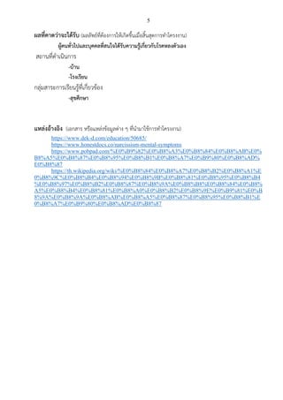 5
ผลที่คาดว่าจะได้รับ (ผลลัพธ์ที่ต้องการให้เกิดขึ้นเมื่อสิ้นสุดการทำโครงงาน)
ผู้คนทั่วไปและบุคคลที่สนใจได้รับความรู้เกี่ยวกับโรคหลงตัวเอง
สถานที่ดำเนินการ
-บ้าน
-โรงเรียน
กลุ่มสาระการเรียนรู้ที่เกี่ยวข้อง
-สุขศึกษา
แหล่งอ้างอิง (เอกสาร หรือแหล่งข้อมูลต่าง ๆ ที่นำมาใช้การทำโครงงาน)
https://www.dek-d.com/education/50685/
https://www.honestdocs.co/narcissism-mental-symptoms
https://www.pobpad.com/%E0%B9%82%E0%B8%A3%E0%B8%84%E0%B8%AB%E0%
B8%A5%E0%B8%87%E0%B8%95%E0%B8%B1%E0%B8%A7%E0%B9%80%E0%B8%AD%
E0%B8%87
https://th.wikipedia.org/wiki/%E0%B8%84%E0%B8%A7%E0%B8%B2%E0%B8%A1%E
0%B8%9C%E0%B8%B4%E0%B8%94%E0%B8%9B%E0%B8%81%E0%B8%95%E0%B8%B4
%E0%B8%97%E0%B8%B2%E0%B8%87%E0%B8%9A%E0%B8%B8%E0%B8%84%E0%B8%
A5%E0%B8%B4%E0%B8%81%E0%B8%A0%E0%B8%B2%E0%B8%9E%E0%B9%81%E0%B
8%9A%E0%B8%9A%E0%B8%AB%E0%B8%A5%E0%B8%87%E0%B8%95%E0%B8%B1%E
0%B8%A7%E0%B9%80%E0%B8%AD%E0%B8%87
 
