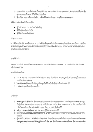 4
2. บางคนมีอาการบวมที่เปลือกตา ในกรณีที่บวมมากตาจะปิด บางรายอาจพบหนองไหลออกจากเปลือกตา ซึ่ง
หากหนองแตกในตาจะทาให้มีขี้ตาเป็นสีเขียว
3. น้าตาไหล บางรายมีอาการคันที่ตา เหมือนมีสิ่งแปลกปลอม บางคนมีอาการแพ้แสงแดด
ผู้ที่มีความเสี่ยงที่จะเป็นโรคตากุ้งยิง
 ผู้ป่วยโรคเบาหวาน และโรคเรื้อรังอื่นๆ
 ผู้ที่มีหนังตาอักเสบเรื้อรัง
 ผู้ที่มีระดับไขมันในเลือดสูง
การตรวจร่างกาย
หากมีปัญหาก้อนที่ตาและมีอาการปวด ควรจะไปพบจักษุแพทย์เพื่อทาการตรวจอย่างละเอียด แพทย์จะตรวจเปลือก
ตาทั้งด้านในและด้านนอกของเปลือกตาเพื่อแยกว่าเป็นชนิดภายในหรือภายนอก อาจจะพบว่าตาแดงเนื่องจากมีการ
อักเสบของเยื่อบุตาร่วมด้วย
การวินิจฉัย
แพทย์สามารถให้การวินิจฉัยได้จากลักษณะอาการ และการตรวจตาอย่างละเอียด ไม่จาเป็นต้องทาการตรวจพิเศษ
เพิ่มเติมแต่อย่างใด
การวินิจฉัยแยกโรค
1. xanthelasma ลักษณะเป็นก้อนไขมันสีเหลืองนูนสูงที่เปลือกตา ส่วนใหญ่ไม่เจ็บ บ่งบอกว่าผู้นั้นอาจมีระดับ
ไขมันในเลือดสูงผิดปกติ
2. papillomas ลักษณะเป็นก้อนนูนสีชมพูหรือสีผิวหนัง โตช้า อาจมีผลต่อสายตาได้
3. cysts ลักษณะเป็นถุงน้าขนาดเล็ก
การรักษา
1. สาหรับกุ้งยิงในระยะแรก ซึ่งมีลักษณะแบบเปลือกตาอักเสบ ยังไม่มีหนอง รักษาโดยการประคบด้วยผ้าชุบ
น้าอุ่นวันละ 6 ครั้ง ครั้งละประมาณ 10 นาที เป็นเวลา 3-4 วัน เพื่อช่วยลดอาการบวม เจ็บ และเป็นการทา
ให้รูเปิดของต่อมเปลือกตาไม่อุดตัน ในขณะทาการประคบให้หลับตาไว้
2. ไม่ควรบีบหนองที่เปลือกตาเอง เพราะอาจทาให้อักเสบมากขึ้นได้
3. ยาที่ใช้มักเป็นยาปฏิชีวนะชนิดหยอดตา ขี้ผึ้งป้ายตา และบางรายอาจต้องใช้ยาปฏิชีวนะชนิดรับประทาน
ร่วมด้วย
4. กุ้งยิงที่เป็นประมาณ 2-3 วันขึ้นไป ถ้ายังไม่ดีขึ้น มักจะมีหนองอยู่ภายในก้อน จาเป็นต้องพบแพทย์เพื่อเจาะ
และขูดเอาหนองออกและใช้ยาปฏิชีวนะต่อไปอีก 3-5 วัน หรือจนกว่าจะหายอักเสบ ในบางรายอาจเป็น
 