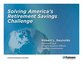 Solving America’s
Retirement Savings
Challenge


            Robert L. Reynolds
            President and
            Chief Executive Oﬃcer
            Putnam Investments
 