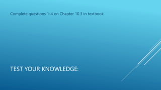 TEST YOUR KNOWLEDGE:
Complete questions 1-4 on Chapter 10.3 in textbook
 