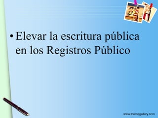 www.themegallery.com
• Elevar la escritura pública
en los Registros Público
 