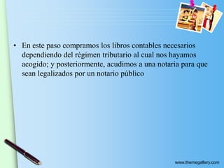 www.themegallery.com
• En este paso compramos los libros contables necesarios
dependiendo del régimen tributario al cual nos hayamos
acogido; y posteriormente, acudimos a una notaria para que
sean legalizados por un notario público
 