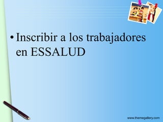 www.themegallery.com
• Inscribir a los trabajadores
en ESSALUD
 