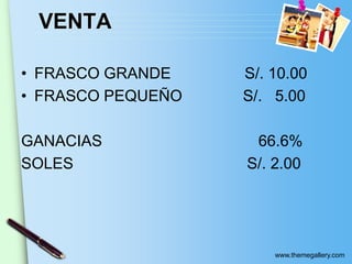 www.themegallery.com
VENTA
• FRASCO GRANDE S/. 10.00
• FRASCO PEQUEÑO S/. 5.00
GANACIAS 66.6%
SOLES S/. 2.00
 