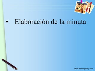 www.themegallery.com
• Elaboración de la minuta
 