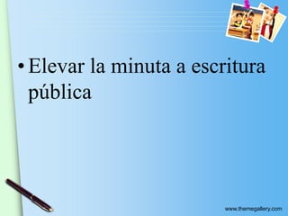 www.themegallery.com
• Elevar la minuta a escritura
pública
 