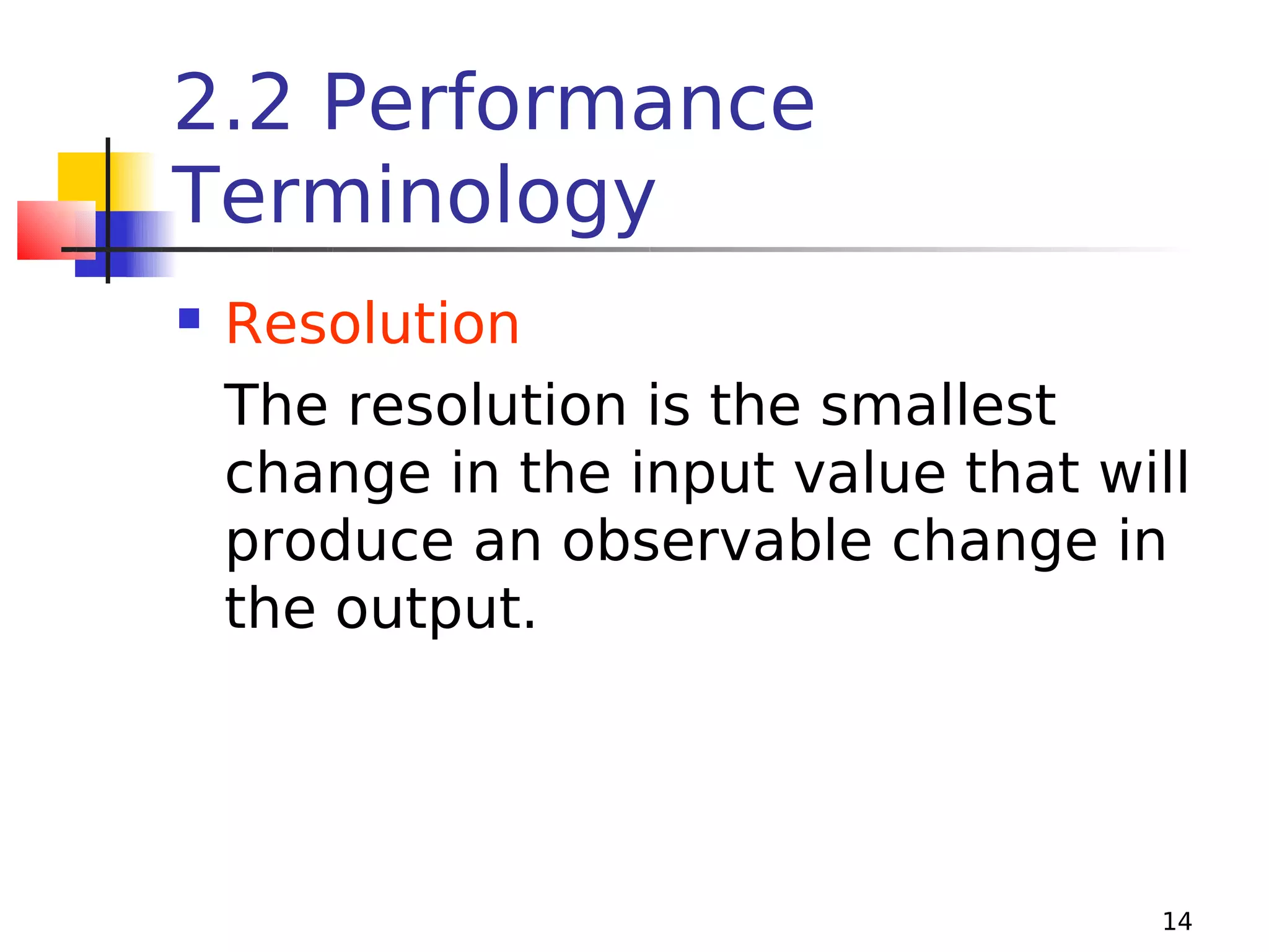 2.2 Performance
Terminology


Resolution
The resolution is the smallest
change in the input value that will
produce an observable change in
the output.

14

 