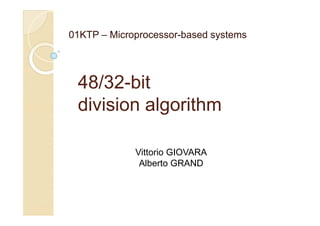 01KTP – Microprocessor-based systems




 48/32-
 48/32-bit
 division algorithm

             Vittorio GIOVARA
              Alberto GRAND
 