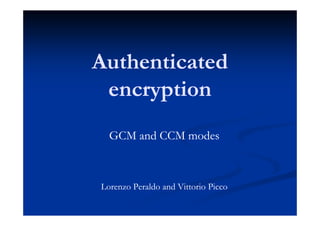 Authenticated
 encryption
  GCM and CCM modes



Lorenzo Peraldo and Vittorio Picco
 