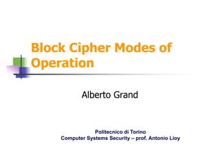 Block Cipher Modes of
Operation

            Alberto Grand


                Politecnico di Torino
    Computer Systems Security – prof. Antonio Lioy
 