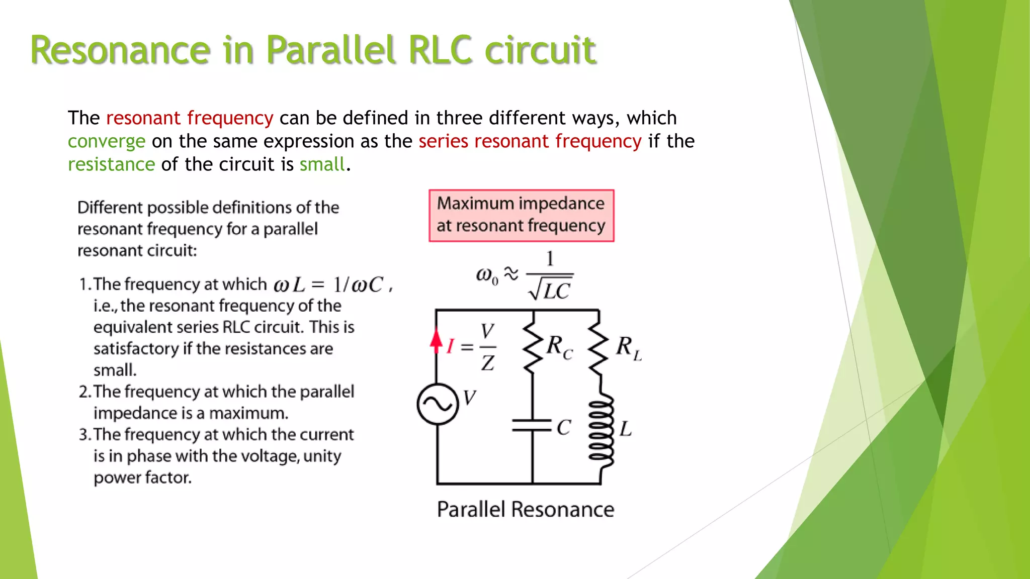 Resonance in Parallel RLC circuit
The resonant frequency can be defined in three different ways, which
converge on the same expression as the series resonant frequency if the
resistance of the circuit is small.
 