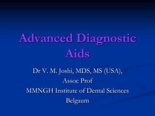 Advanced Diagnostic
Aids
Dr V. M. Joshi, MDS, MS (USA),
Assoc Prof
MMNGH Institute of Dental Sciences
Belgaum
 