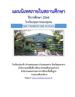 แผนนิเทศ
แผนนิเทศภายใน
ภายในส
สถาน
ถานศึ
ศึกษา
กษา
ปีการศึกษา 2564
โรงเรียนคุณภาพของชุมชน
(ONE TAMBON ONE SCHOOL)
โรงเรียนร่มเกล้า ตาบลหนองแคน อาเภอดงหลวง จังหวัดมุกดาหาร
สานักงานเขตพื้นที่การศึกษาประถมศึกษามุกดาหาร
สานักงานคณะกรรมการการศึกษาขั้นพื้นฐาน
กระทรวงศึกษาธิการ
http:// www.romklaomuk.ac.th
 