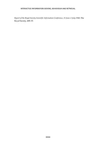 Report of the Royal Society Scientiﬁc Information Conference, 21 June–2 July 1948, The
Royal Society, 408–19.
INTERACTIVE INFORMATION SEEKING, BEHAVIOUR AND RETRIEVAL
XXXII
 