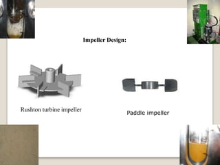 Impeller Design:
Rushton turbine impeller
Paddle impeller
 