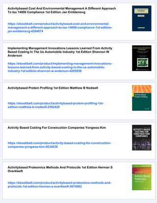 Activitybased Cost And Environmental Management A Different Approach
To Iso 14000 Compliance 1st Edition Jan Emblemsvg
https://ebookbell.com/product/activitybased-cost-and-environmental-
management-a-different-approach-to-iso-14000-compliance-1st-edition-
jan-emblemsvg-4264874
Implementing Management Innovations Lessons Learned From Activity
Based Costing In The Us Automobile Industry 1st Edition Shannon W
Anderson
https://ebookbell.com/product/implementing-management-innovations-
lessons-learned-from-activity-based-costing-in-the-us-automobile-
industry-1st-edition-shannon-w-anderson-4265056
Activitybased Protein Profiling 1st Edition Matthew B Nodwell
https://ebookbell.com/product/activitybased-protein-profiling-1st-
edition-matthew-b-nodwell-2582420
Activity Based Costing For Construction Companies Yongwoo Kim
https://ebookbell.com/product/activity-based-costing-for-construction-
companies-yongwoo-kim-5634038
Activitybased Proteomics Methods And Protocols 1st Edition Herman S
Overkleeft
https://ebookbell.com/product/activitybased-proteomics-methods-and-
protocols-1st-edition-herman-s-overkleeft-5674982
 